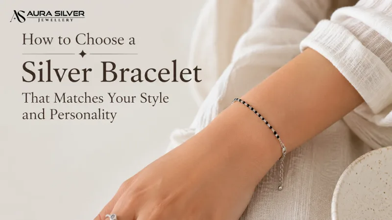 How to Choose a Silver Bracelet That Matches Your Style and Personality