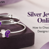 Silver Jewellery Online: How to Choose Authentic Designs & Quality